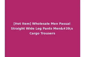 [Hot Item] Wholesale Men Pasual Straight Wide Leg Pants Men's Cargo Trousers