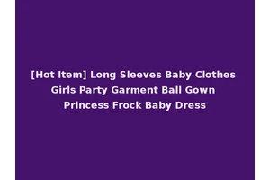 [Hot Item] Long Sleeves Baby Clothes Girls Party Garment Ball Gown Princess Frock Baby Dress