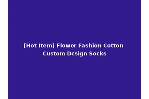[Hot Item] Flower Fashion Cotton Custom Design Socks