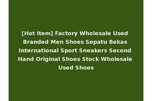 [Hot Item] Factory Wholesale Used Branded Men Shoes Sepatu Bekas International Sport Sneakers Second Hand Original Shoes Stock Wholesale Used Shoes