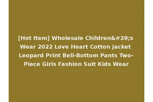 [Hot Item] Wholesale Children's Wear 2022 Love Heart Cotton Jacket Leopard Print Bell-Bottom Pants Two-Piece Girls Fashion Suit Kids Wear