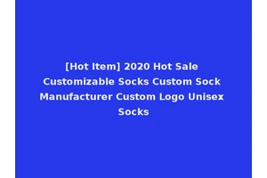 [Hot Item] 2020 Hot Sale Customizable Socks Custom Sock Manufacturer Custom Logo Unisex Socks