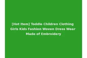 [Hot Item] Toddle Children Clothing Girls Kids Fashion Woven Dress Wear Made of Embroidery
