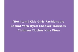[Hot Item] Kids Girls Fashionable Casual Yarn Dyed Checker Trousers Children Clothes Kids Wear