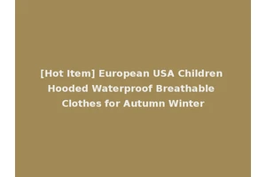 [Hot Item] European USA Children Hooded Waterproof Breathable Clothes for Autumn Winter