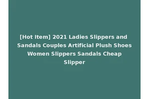 [Hot Item] 2021 Ladies Slippers and Sandals Couples Artificial Plush Shoes Women Slippers Sandals Cheap Slipper