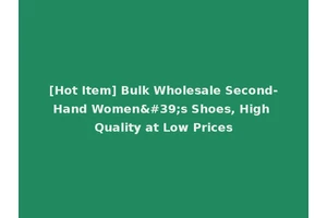 [Hot Item] Bulk Wholesale Second-Hand Women's Shoes, High Quality at Low Prices