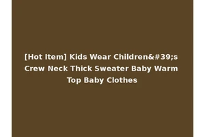 [Hot Item] Kids Wear Children's Crew Neck Thick Sweater Baby Warm Top Baby Clothes