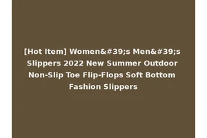 [Hot Item] Women's Men's Slippers 2022 New Summer Outdoor Non-Slip Toe Flip-Flops Soft Bottom Fashion Slippers