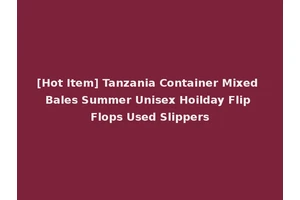 [Hot Item] Tanzania Container Mixed Bales Summer Unisex Hoilday Flip Flops Used Slippers