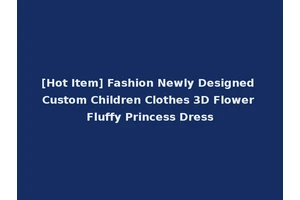 [Hot Item] Fashion Newly Designed Custom Children Clothes 3D Flower Fluffy Princess Dress