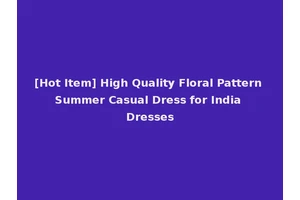 [Hot Item] High Quality Floral Pattern Summer Casual Dress for India Dresses