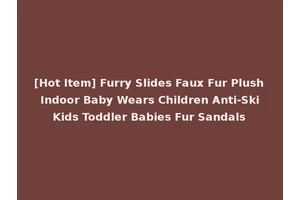 [Hot Item] Furry Slides Faux Fur Plush Indoor Baby Wears Children Anti-Ski Kids Toddler Babies Fur Sandals