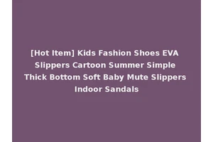 [Hot Item] Kids Fashion Shoes EVA Slippers Cartoon Summer Simple Thick Bottom Soft Baby Mute Slippers Indoor Sandals