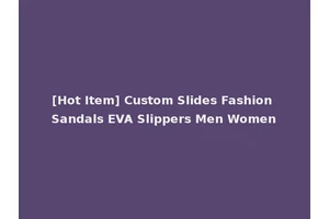 [Hot Item] Custom Slides Fashion Sandals EVA Slippers Men Women