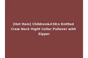 [Hot Item] Children's Knitted Crew Neck Hight Collar Pullover with Zipper