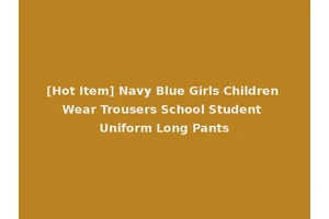 [Hot Item] Navy Blue Girls Children Wear Trousers School Student Uniform Long Pants