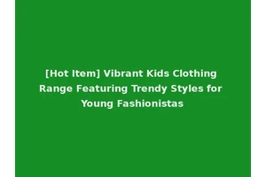 [Hot Item] Vibrant Kids Clothing Range Featuring Trendy Styles for Young Fashionistas