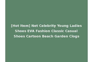 [Hot Item] Net Celebrity Young Ladies Shoes EVA Fashion Classic Casual Shoes Cartoon Beach Garden Clogs