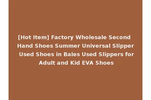 [Hot Item] Factory Wholesale Second Hand Shoes Summer Universal Slipper Used Shoes in Bales Used Slippers for Adult and Kid EVA Shoes