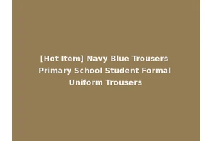 [Hot Item] Navy Blue Trousers Primary School Student Formal Uniform Trousers
