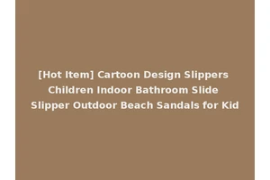 [Hot Item] Cartoon Design Slippers Children Indoor Bathroom Slide Slipper Outdoor Beach Sandals for Kid