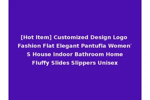 [Hot Item] Customized Design Logo Fashion Flat Elegant Pantufla Women′ S House Indoor Bathroom Home Fluffy Slides Slippers Unisex