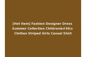 [Hot Item] Fashion Designer Dress Summer Collection Children's Clothes Striped Girls Casual Shirt