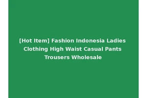 [Hot Item] Fashion Indonesia Ladies Clothing High Waist Casual Pants Trousers Wholesale