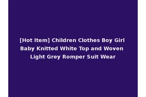 [Hot Item] Children Clothes Boy Girl Baby Knitted White Top and Woven Light Grey Romper Suit Wear