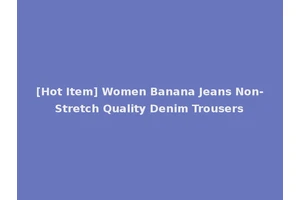 [Hot Item] Women Banana Jeans Non-Stretch Quality Denim Trousers