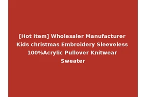 [Hot Item] Wholesaler Manufacturer Kids christmas Embroidery Sleeveless 100%Acrylic Pullover Knitwear Sweater