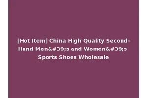 [Hot Item] China High Quality Second-Hand Men's and Women's Sports Shoes Wholesale