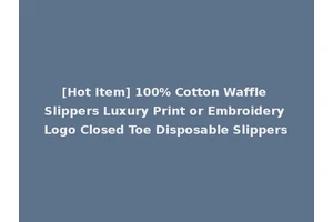 [Hot Item] 100% Cotton Waffle Slippers Luxury Print or Embroidery Logo Closed Toe Disposable Slippers