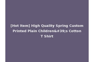 [Hot Item] High Quality Spring Custom Printed Plain Children's Cotton T Shirt