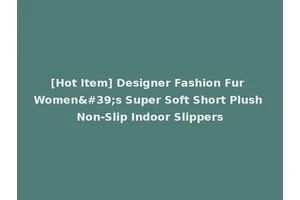 [Hot Item] Designer Fashion Fur Women's Super Soft Short Plush Non-Slip Indoor Slippers
