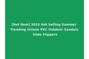 [Hot Item] 2022 Hot Selling Summer Trending Unisex PVC Outdoor Sandals Slide Slippers