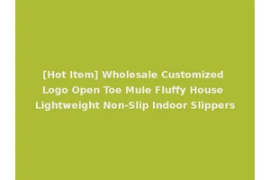[Hot Item] Wholesale Customized Logo Open Toe Mule Fluffy House Lightweight Non-Slip Indoor Slippers