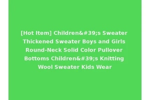 [Hot Item] Children's Sweater Thickened Sweater Boys and Girls Round-Neck Solid Color Pullover Bottoms Children's Knitting Wool Sweater Kids Wear
