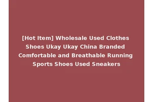 [Hot Item] Wholesale Used Clothes Shoes Ukay Ukay China Branded Comfortable and Breathable Running Sports Shoes Used Sneakers