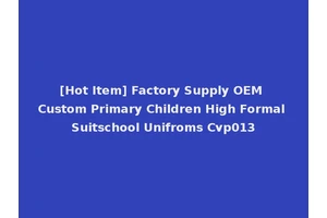[Hot Item] Factory Supply OEM Custom Primary Children High Formal Suitschool Unifroms Cvp013