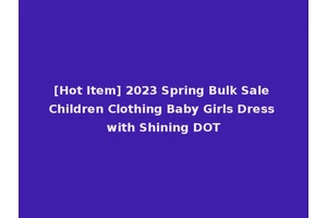 [Hot Item] 2023 Spring Bulk Sale Children Clothing Baby Girls Dress with Shining DOT