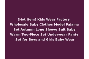 [Hot Item] Kids Wear Factory Wholesale Baby Clothes Model Pajama Set Autumn Long Sleeve Suit Baby Warm Two-Piece Set Underwear Panty Set for Boys and Girls Baby Wear
