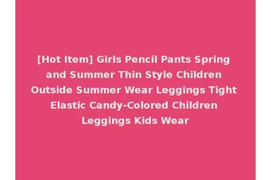[Hot Item] Girls Pencil Pants Spring and Summer Thin Style Children Outside Summer Wear Leggings Tight Elastic Candy-Colored Children Leggings Kids Wear