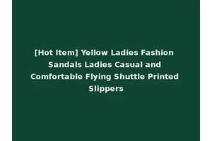 [Hot Item] Yellow Ladies Fashion Sandals Ladies Casual and Comfortable Flying Shuttle Printed Slippers