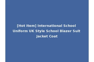 [Hot Item] International School Uniform UK Style School Blazer Suit Jacket Coat