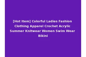 [Hot Item] Colorful Ladies Fashion Clothing Apparel Crochet Acrylic Summer Knitwear Women Swim Wear Bikini