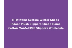 [Hot Item] Custom Winter Shoes Indoor Plush Slippers Cheap Home Cotton Man's Slippers Wholesale