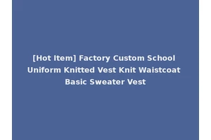 [Hot Item] Factory Custom School Uniform Knitted Vest Knit Waistcoat Basic Sweater Vest