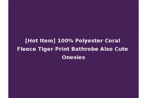 [Hot Item] 100% Polyester Coral Fleece Tiger Print Bathrobe Also Cute Onesies